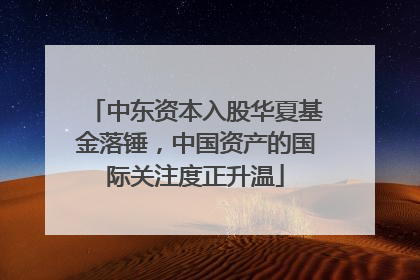 中东资本入股华夏基金落锤，中国资产的国际关注度正升温