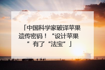 中国科学家破译苹果遗传密码！“设计苹果”有了“法宝”