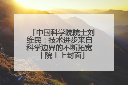 中国科学院院士刘维民：技术进步来自科学边界的不断拓宽丨院士上封面