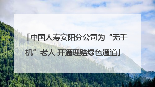 中国人寿安阳分公司为“无手机”老人 开通理赔绿色通道