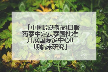 中国原研新冠口服药泰中定获泰国批准开展国际多中心II期临床研究