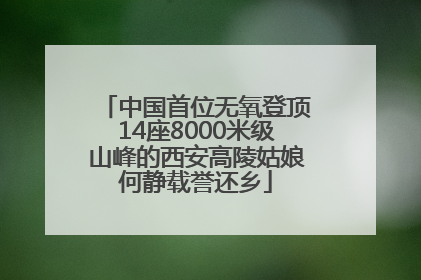 中国首位无氧登顶14座8000米级山峰的西安高陵姑娘何静载誉还乡