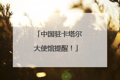 中国驻卡塔尔大使馆提醒！