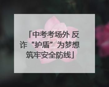 中考考场外 反诈“护盾”为梦想筑牢安全防线
