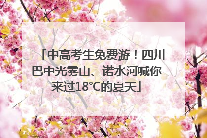 中高考生免费游！四川巴中光雾山、诺水河喊你来过18℃的夏天