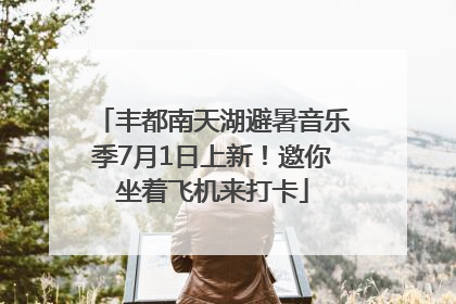 丰都南天湖避暑音乐季7月1日上新！邀你坐着飞机来打卡