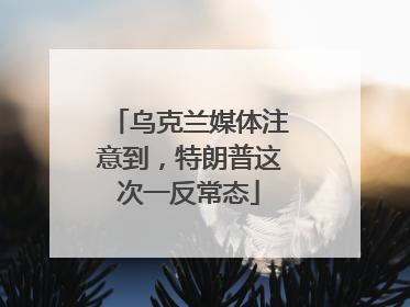 乌克兰媒体注意到，特朗普这次一反常态