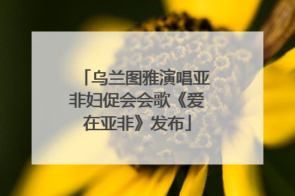 乌兰图雅演唱亚非妇促会会歌《爱在亚非》发布