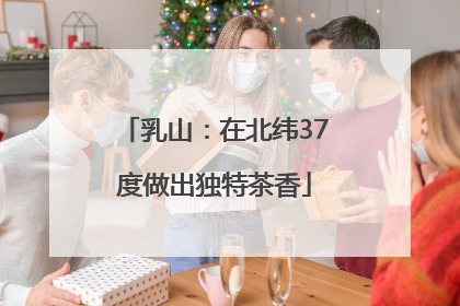 乳山：在北纬37度做出独特茶香