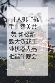人机“执手”柔美共舞 新松新款大负载工业机器人亮相端午晚会