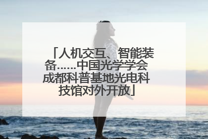 人机交互、智能装备……中国光学学会成都科普基地光电科技馆对外开放