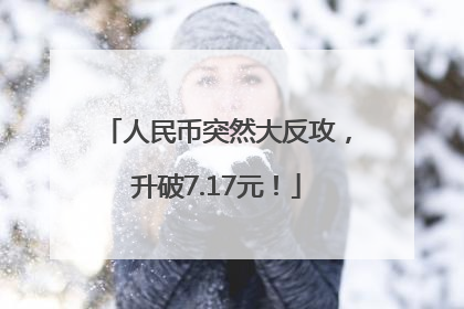 人民币突然大反攻，升破7.17元！