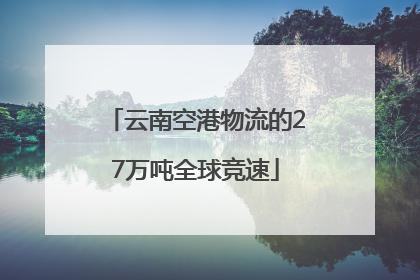 云南空港物流的27万吨全球竞速