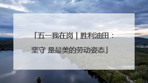五一我在岗｜胜利油田：坚守 是最美的劳动姿态
