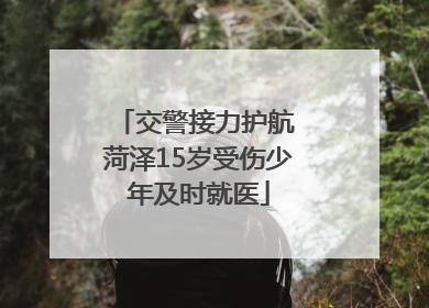 交警接力护航 菏泽15岁受伤少年及时就医