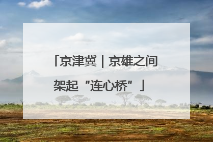 京津冀｜京雄之间架起“连心桥”