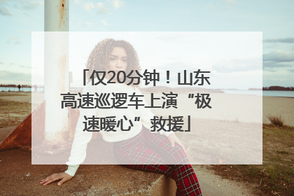 仅20分钟！山东高速巡逻车上演“极速暖心”救援
