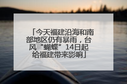 今天福建沿海和南部地区仍有暴雨，台风“蝴蝶”14日起给福建带来影响