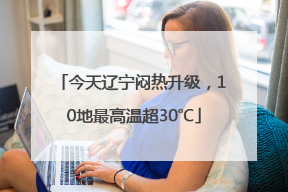 今天辽宁闷热升级，10地最高温超30℃