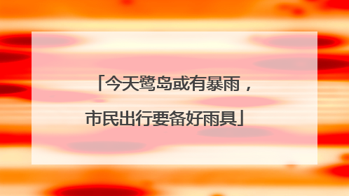 今天鹭岛或有暴雨，市民出行要备好雨具