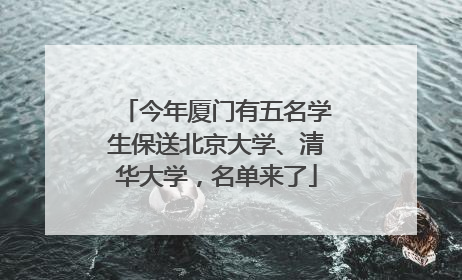 今年厦门有五名学生保送北京大学、清华大学，名单来了