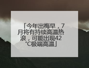 今年出梅早，7月将有持续高温热浪，可能出现42℃极端高温