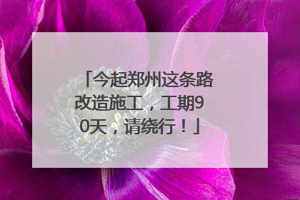 今起郑州这条路改造施工，工期90天，请绕行！