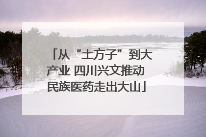 从“土方子”到大产业 四川兴文推动民族医药走出大山