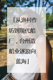 从渔村作坊到现代船厂，台州造船业逐浪向蓝海