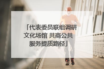 代表委员联组调研文化场馆 共商公共服务提质路径