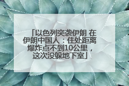 以色列突袭伊朗 在伊朗中国人：住处距离爆炸点不到10公里，这次没躲地下室