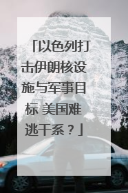 以色列打击伊朗核设施与军事目标 美国难逃干系？