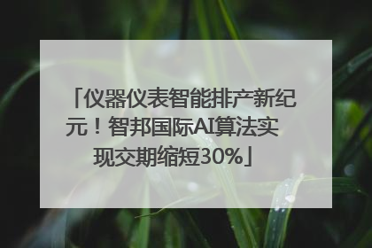仪器仪表智能排产新纪元！智邦国际AI算法实现交期缩短30%
