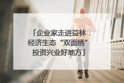 企业家走进益林：经济生态“双面绣” 投资兴业好地方