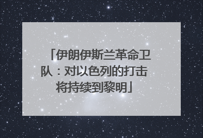 伊朗伊斯兰革命卫队：对以色列的打击将持续到黎明