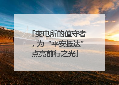 变电所的值守者，为“平安抵达”点亮前行之光