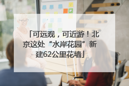 可远观，可近游！北京这处“水岸花园”新建62公里花墙