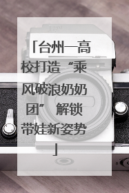 台州一高校打造“乘风破浪奶奶团” 解锁带娃新姿势