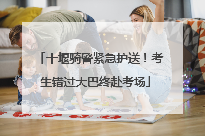 十堰骑警紧急护送！考生错过大巴终赴考场