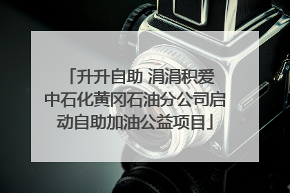 升升自助 涓涓积爱 中石化黄冈石油分公司启动自助加油公益项目