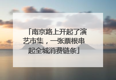 南京路上开起了演艺市集，一张票根串起全城消费链条