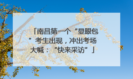 南昌第一个“显眼包”考生出现，冲出考场大喊：“快来采访”