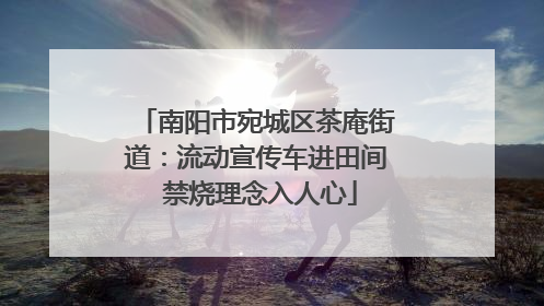 南阳市宛城区茶庵街道：流动宣传车进田间 禁烧理念入人心