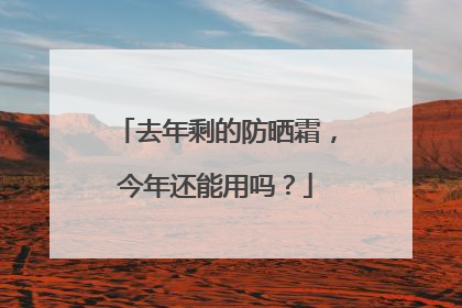 去年剩的防晒霜，今年还能用吗？