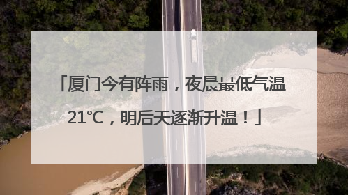 厦门今有阵雨，夜晨最低气温21℃，明后天逐渐升温！