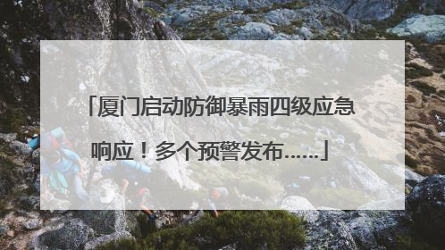 厦门启动防御暴雨四级应急响应！多个预警发布……