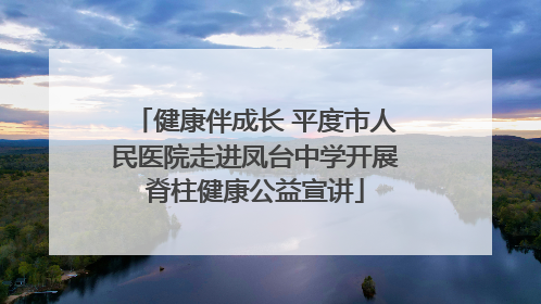 健康伴成长 平度市人民医院走进凤台中学开展脊柱健康公益宣讲
