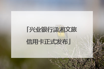兴业银行潇湘文旅信用卡正式发布