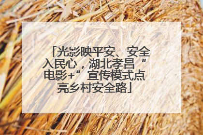 光影映平安、安全入民心，湖北孝昌“电影+”宣传模式点亮乡村安全路