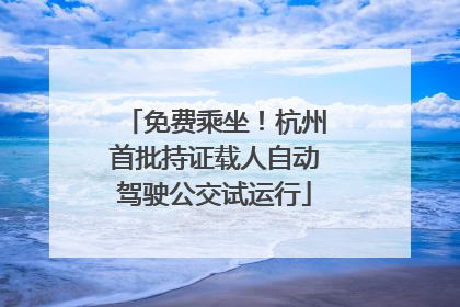 免费乘坐！杭州首批持证载人自动驾驶公交试运行